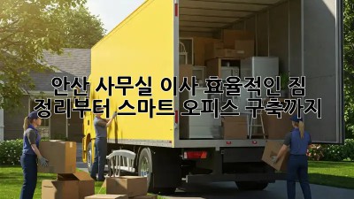안산 사무실 이사, 효율적인 짐 정리부터 스마트 오피스 구축까지!