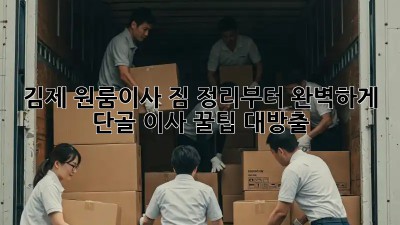 김제 원룸이사, 짐 정리부터 완벽하게! ✨ 단골 이사 꿀팁 대방출